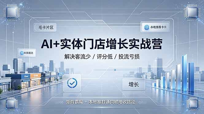 （19155期）AI+实体门店增长实战营，解决客流少/评分低/投流亏损；矩阵霸屏+本地推打通同城增收路径-泰戈创艺资源库