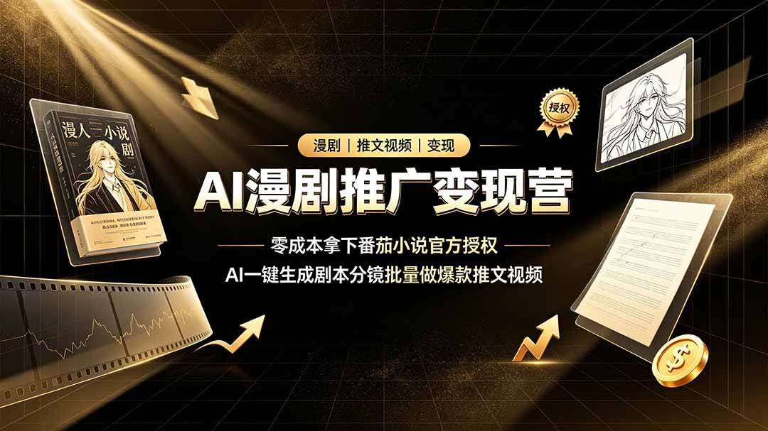 (19193期)AI漫剧推广变现营,零成本拿下番茄小说官方授权,AI一键生成剧本分镜批量做爆款推文视频-泰戈创艺资源库