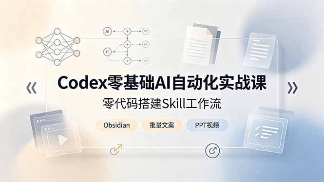 (19204期)Codex零基础AI自动化实战课,零代码搭建Skill工作流,搭配Obsidian批量制作文案PPT视频-泰戈创艺资源库
