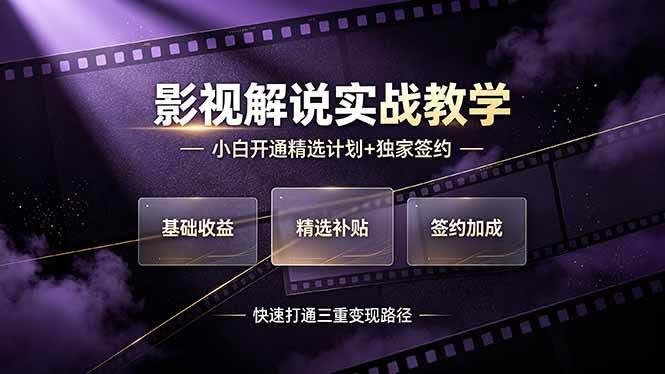 (19203期)抖音影视解说实战教学,小白开通精选计划+独家签约,快速打通“基础收益+精选补贴+签约加成”的三重变现路径-泰戈创艺资源库