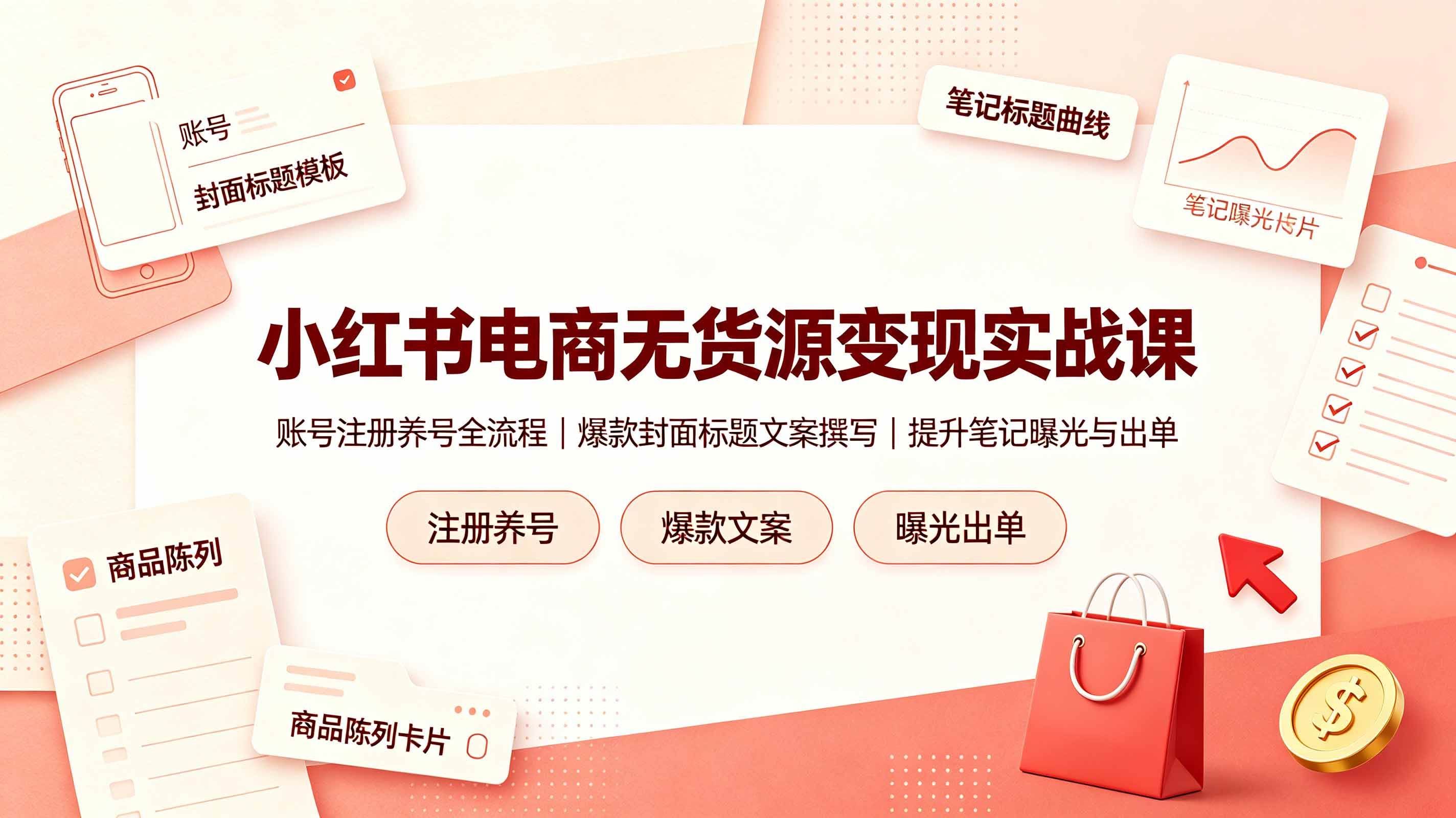 (19212期)小红书电商无货源变现实战课,账号注册养号全流程,爆款封面标题文案撰写提升笔记曝光与出单-泰戈创艺资源库