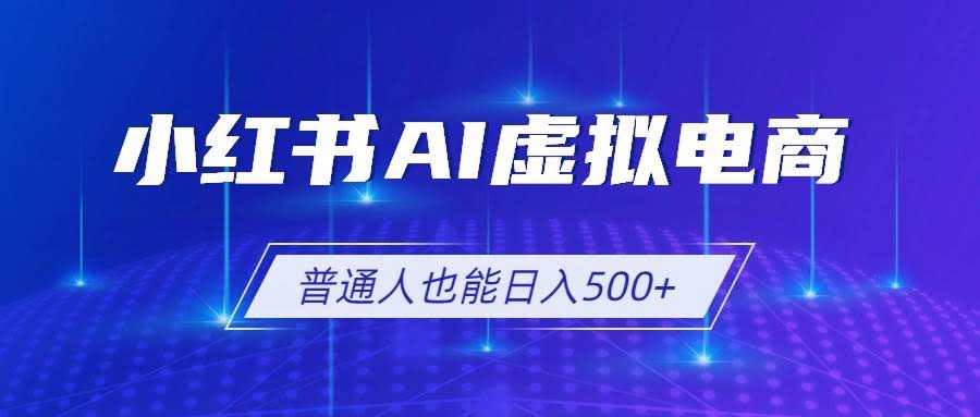 (19230期)小红书AI虚拟电商2.0,AI软件+SEO技术,单店日入500+,可多店铺矩阵放大-泰戈创艺资源库