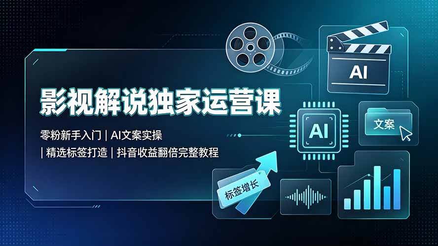 （19310期）影视解说独家运营课▪零粉新手入门｜AI文案实操｜精选标签打造｜抖音收益翻倍完整教程-泰戈创艺资源库