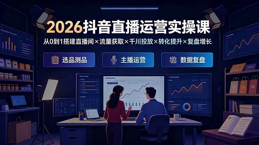 (19343期)2026抖音直播运营实操课:从0到1搭建直播间×流量获取×千川投放×转化提升×复盘增长,系统掌握完整闭环-泰戈创艺资源库