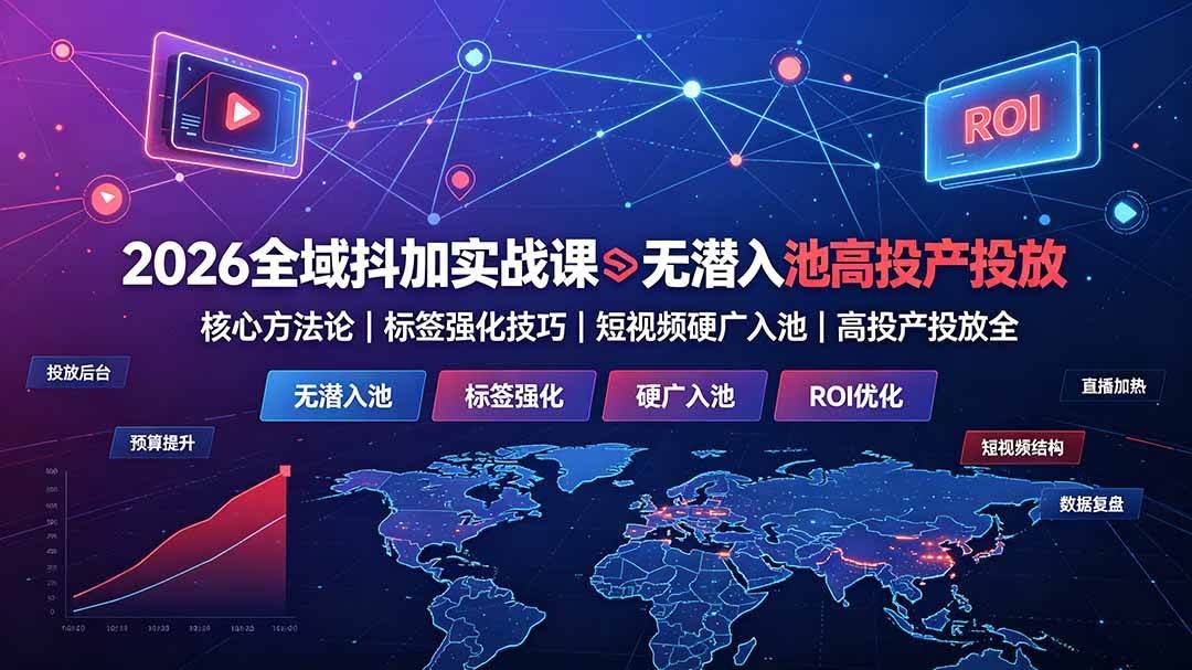 （19341期）2026全域抖加实战课：无潜入池核心方法论｜标签强化技巧｜短视频硬广入池｜高投产投放全教程-泰戈创艺资源库