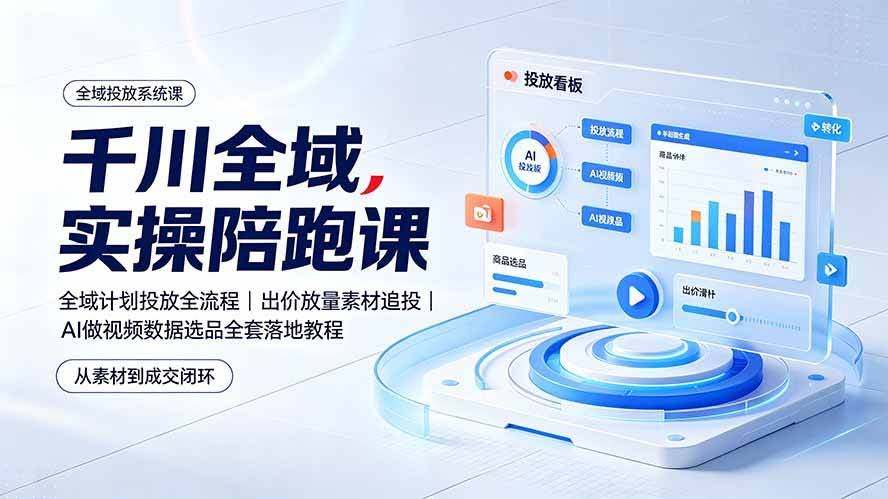 （19392期）千川全域实操陪跑课：全域计划投放全流程｜出价放量素材追投｜AI做视频数据选品全套落地教程-泰戈创艺资源库