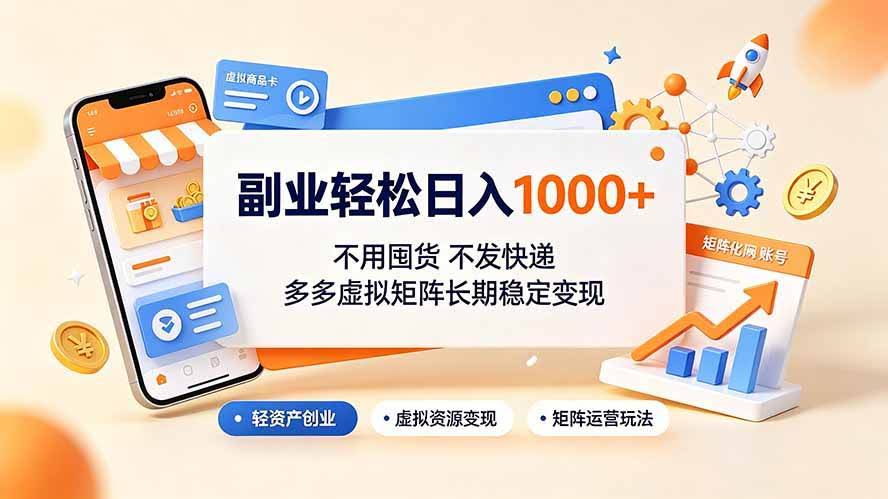 （19403期）副业轻松日入1000+，不用囤货不发快递，多多虚拟矩阵长期稳定变现-泰戈创艺资源库