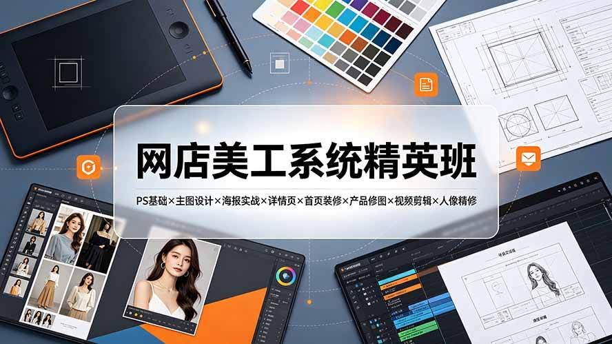 (19435期)网店美工系统精英班-7月:PS基础×主图设计×海报实战×详情页×首页装修×产品修图×视频剪辑×人像精修。-泰戈创艺资源库