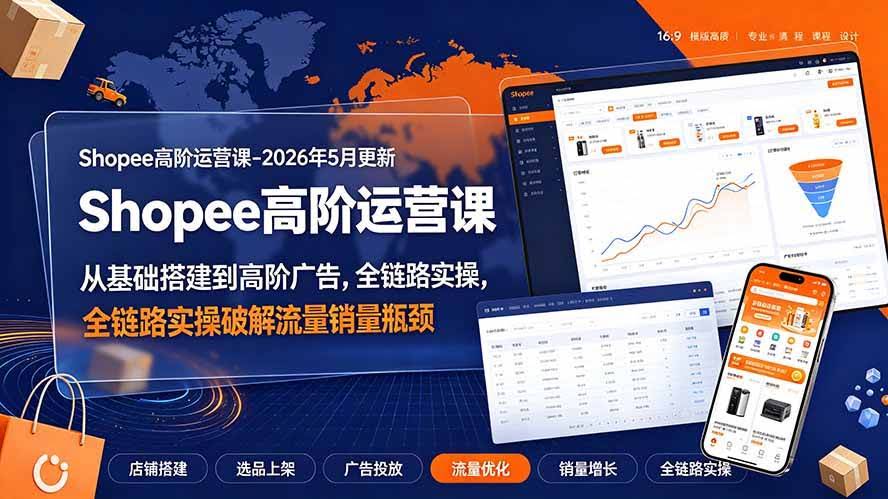 （19443期）Shopee高阶运营课-2026年更新，从基础搭建到高阶广告，全链路实操破解流量销量瓶颈-泰戈创艺资源库