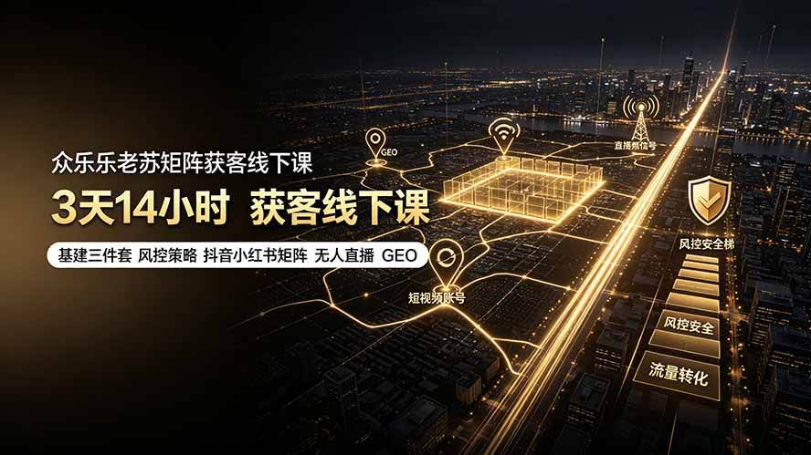 （19450期）众乐乐老苏矩阵获客线下课：3天14小时×基建三件套×风控策略×抖音小红书矩阵×无人直播×GEO-泰戈创艺资源库