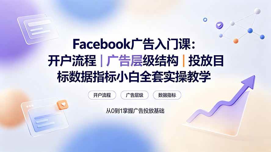 （19464期） Facebook广告入门课：开户流程｜广告层级结构｜投放目标数据指标小白全套实操教学-泰戈创艺资源库