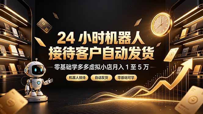 (19491期)24 小时机器人接待客户自动发货,零基础学多多虚拟小店月入 1 至 5 万-泰戈创艺资源库