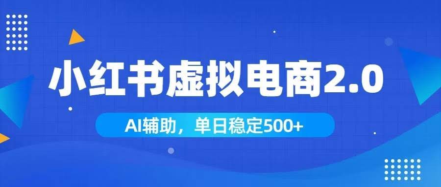 (19506期)小红书AI虚拟电商2.0,学员实测单日收益1800+,长尾搜索流量持续稳定出单-泰戈创艺资源库