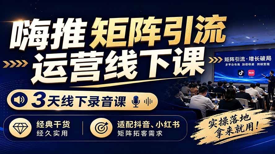 (19552期)嗨推矩阵引流运营线下课,3天线下录音课,经典干货经久实用,适配抖音、小红书矩阵拓客需求-泰戈创艺资源库