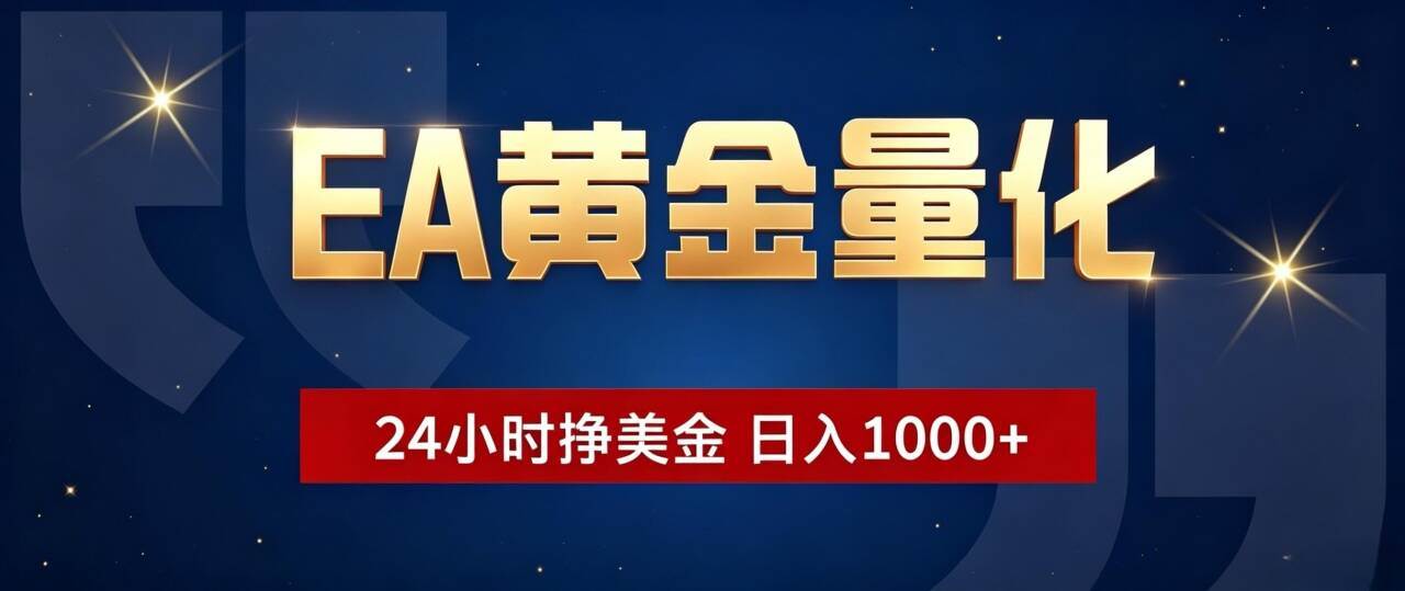 (19560期)EA黄金量化 ,24小时全自动挣美金,小白无脑操作,日入1000+-泰戈创艺资源库