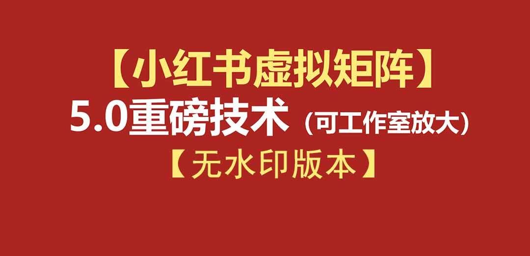 (19548期)76节小红书虚拟矩阵5.0-无水印版本:AI原创虚拟品+4带1自动化AI发笔记+测款怼款双模式(可工作室放大)-泰戈创艺资源库
