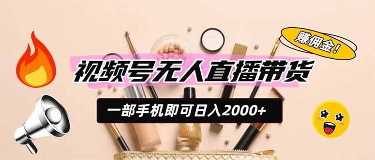(19578期)视频号无人直播带货,一部手机即可日入2000+,躺赚商家CPS佣金-泰戈创艺资源库