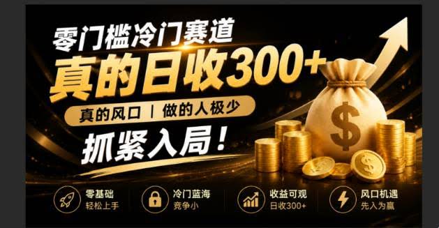 (19575期)零成本冷门赛道,真的日300+真风口,做得人极少!赶紧入局,超级简单!-泰戈创艺资源库