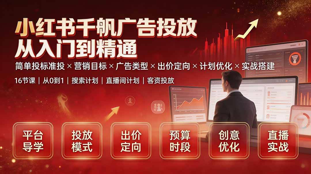 (19596期)小红书千帆广告投放从入门到精通:简单投标准投×营销目标×广告类型×出价定向×计划优化×实战搭建-泰戈创艺资源库
