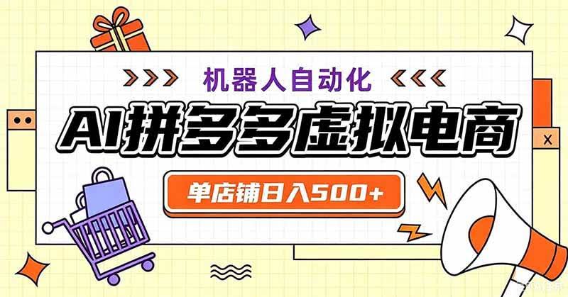 （19619期）用AI辅助开一家日入500+的拼多多虚拟店，机器人全自动托管-泰戈创艺资源库