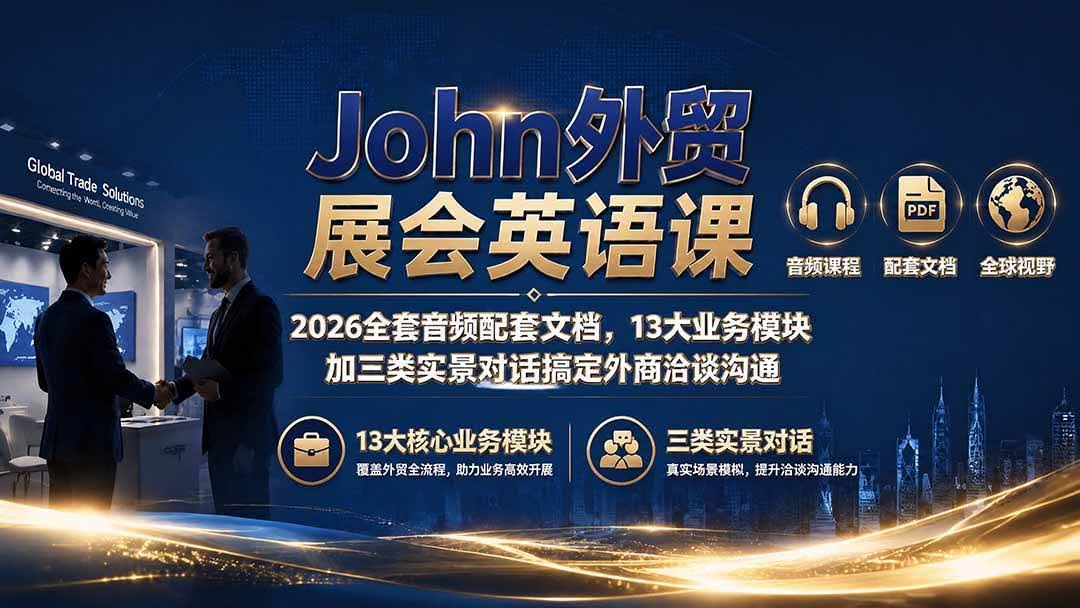 (19610期)John外贸展会英语课|2026全套音频配套文档,13大业务模块加三类实景对话搞定外商洽谈沟通-泰戈创艺资源库