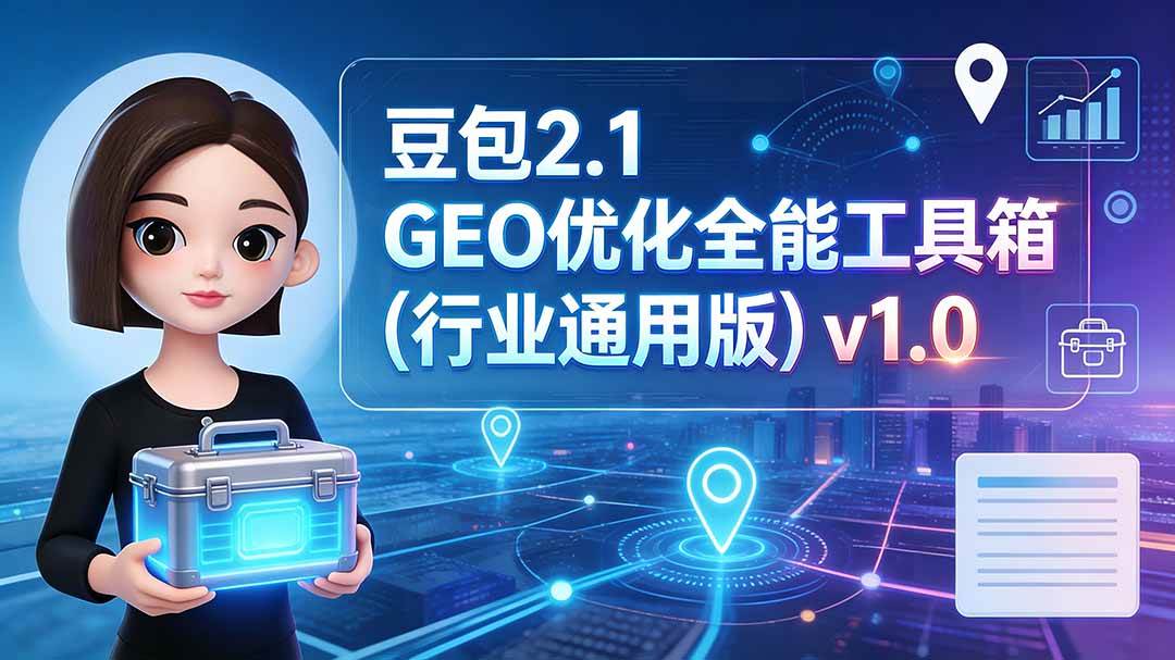 (19677期)豆包2.1 GEO优化全能工具箱(行业通用版)v1.0-泰戈创艺资源库