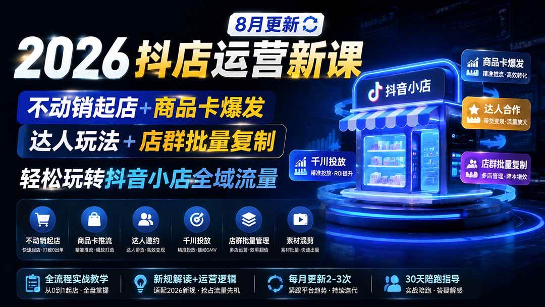(19767期)2026抖店运营新课|8月更新|不动销起店+商品卡爆发|达人玩法+店群批量复制|轻松玩转抖音小店全域流量-泰戈创艺资源库