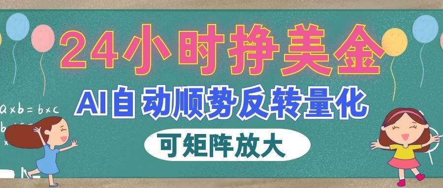(19847期)AI自动顺势反转量化,24小时挣美金,每天见收益,可矩阵放大!-泰戈创艺资源库