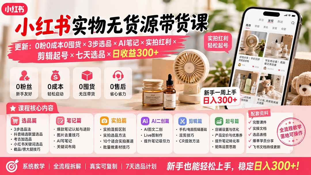 (19840期)小红书实物无货源带货课-更新:0粉0成本0囤货×3步选品×AI笔记×实拍红利×剪辑起号×七天选品×日收益300+-泰戈创艺资源库