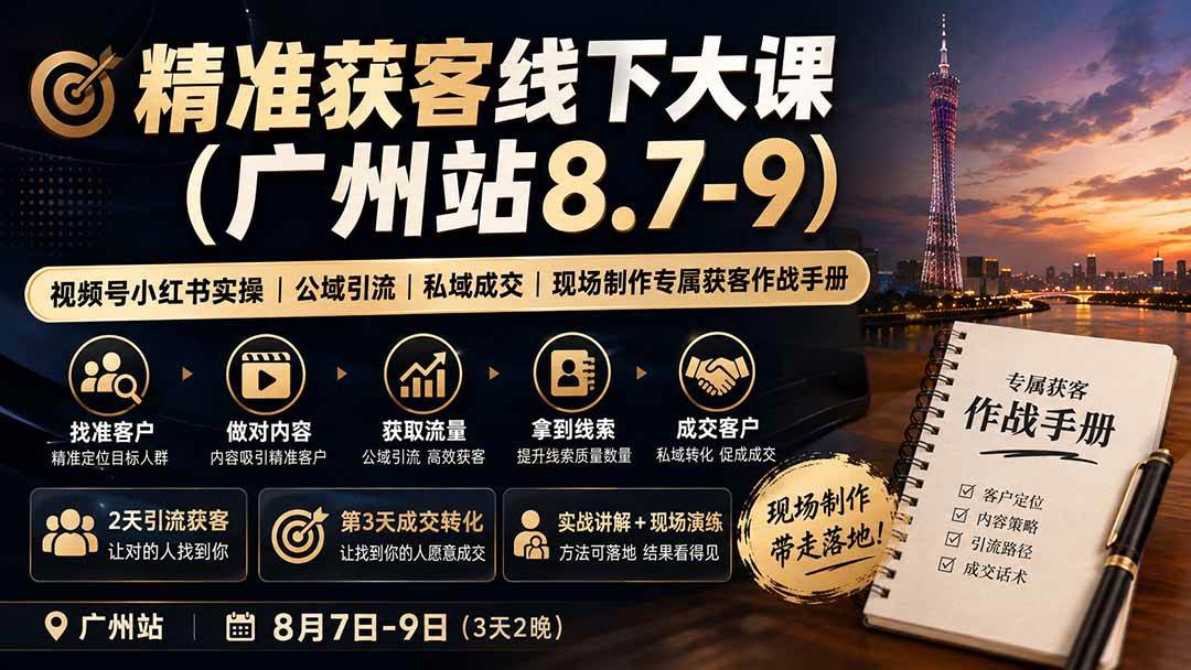(19874期)精准获客线下大课(广州站8.7-9)|视频号小红书实操|公域引流|私域成交|现场制作专属获客作战手册-泰戈创艺资源库