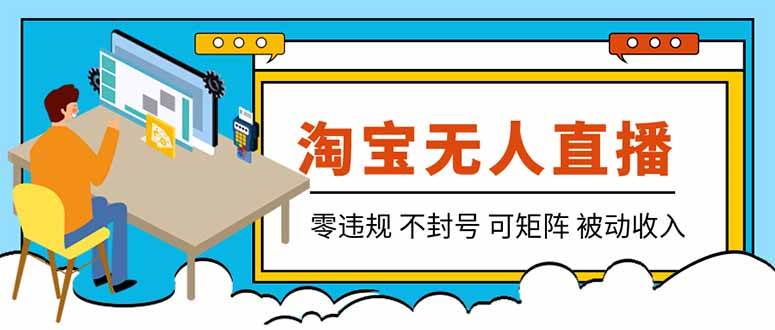 (19909期)【最新】2026淘宝无人直播项目!零违规不封号,全自动躺赚,全年旺季可矩阵放大,日入100-1k+-泰戈创艺资源库