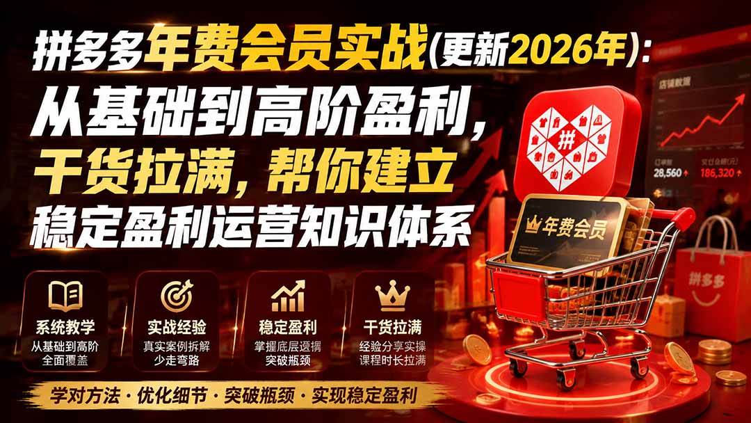 (19729期)拼多多年费会员实战(更新2026年):从基础到高阶盈利,干货拉满,帮你建立稳定盈利运营知识体系-泰戈创艺资源库