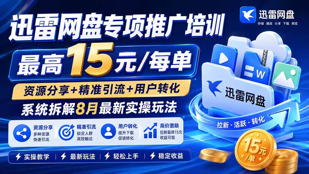 （19960期）迅雷网盘专项推广培训-更新0818——最高15元/每单，资源分享+精准引流+用户转化，系统拆解最新实操玩法-泰戈创艺资源库