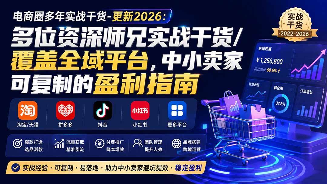(20012期)电商圈多年实战干货-更新2026:多位资深师兄实战干货/覆盖全域平台,中小卖家可复制的盈利指南-泰戈创艺资源库