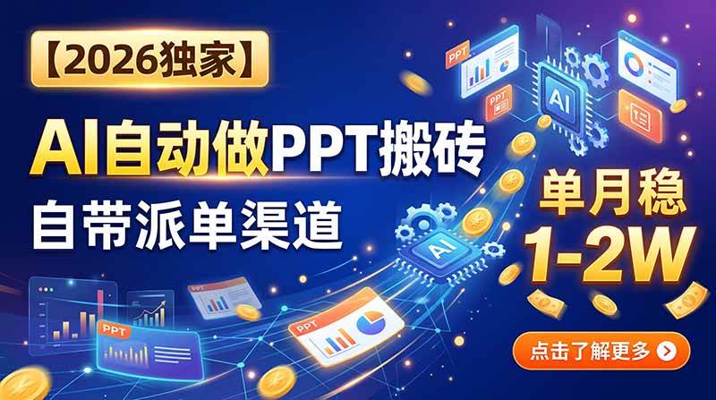 (20060期)【2026独家】AI自动做PPT搬砖,自带派单渠道,单月稳1-2W-泰戈创艺资源库