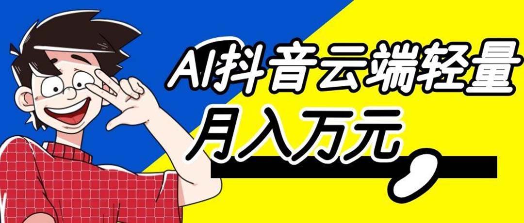 (20165期)利用AI实现抖音云端轻量,月入万元,任何人都可以做!-泰戈创艺资源库