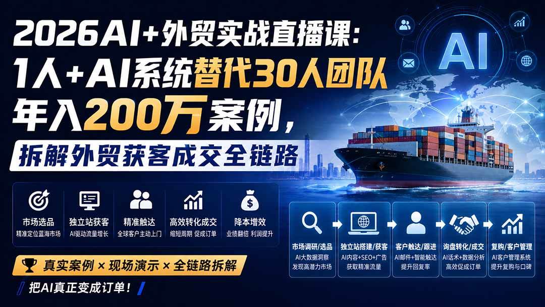 (20196期)2026AI+外贸实战直播课:1人+AI系统替代30人团队年入200万案例,拆解外贸获客成交全链路-泰戈创艺资源库
