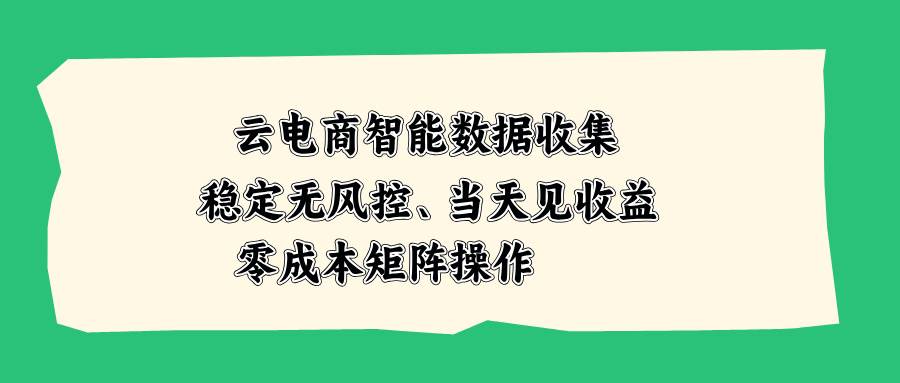 (20197期)云电商智能数据收集,稳定无风控,当天见收益,零成本矩阵操作-泰戈创艺资源库