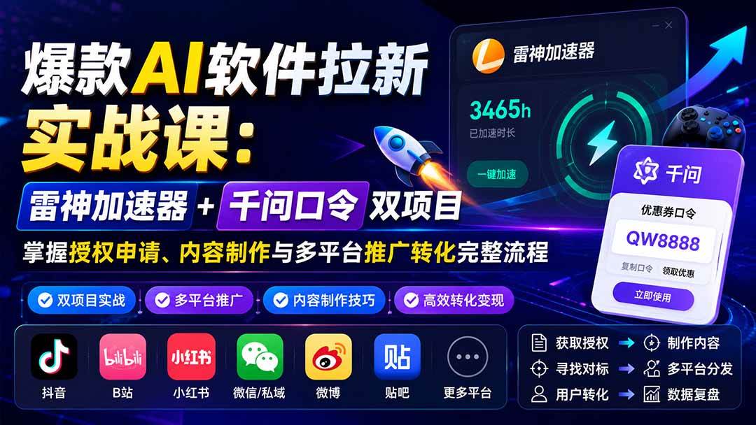 (20230期)爆款AI软件拉新实战课:雷神加速器+千问口令双项目,掌握授权申请、内容制作与多平台推广转化完整流程-泰戈创艺资源库