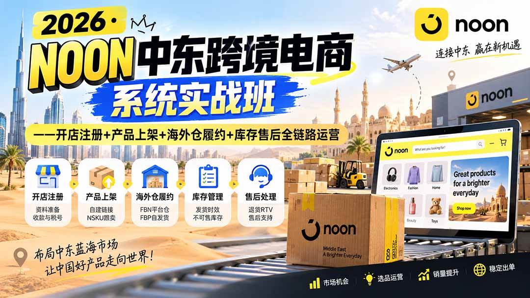 （20274期）2026·NOON中东跨境电商系统实战班——开店注册+产品上架+海外仓履约+库存售后全链路运营-泰戈创艺资源库
