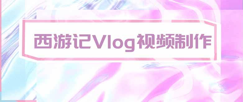 （20292期）手把手教大家用AI做西游记vlog，手把手教学，希望对大家有帮助-泰戈创艺资源库