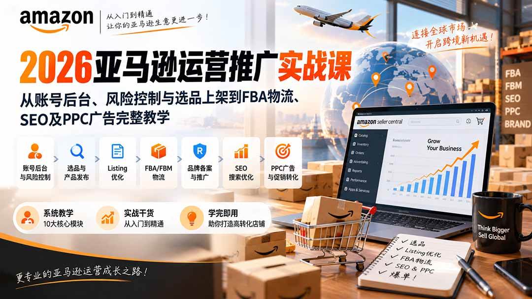 (20410期)2026亚马逊运营推广实战课:从账号后台、风险控制与选品上架到FBA物流、SEO及PPC广告完整教学-泰戈创艺资源库