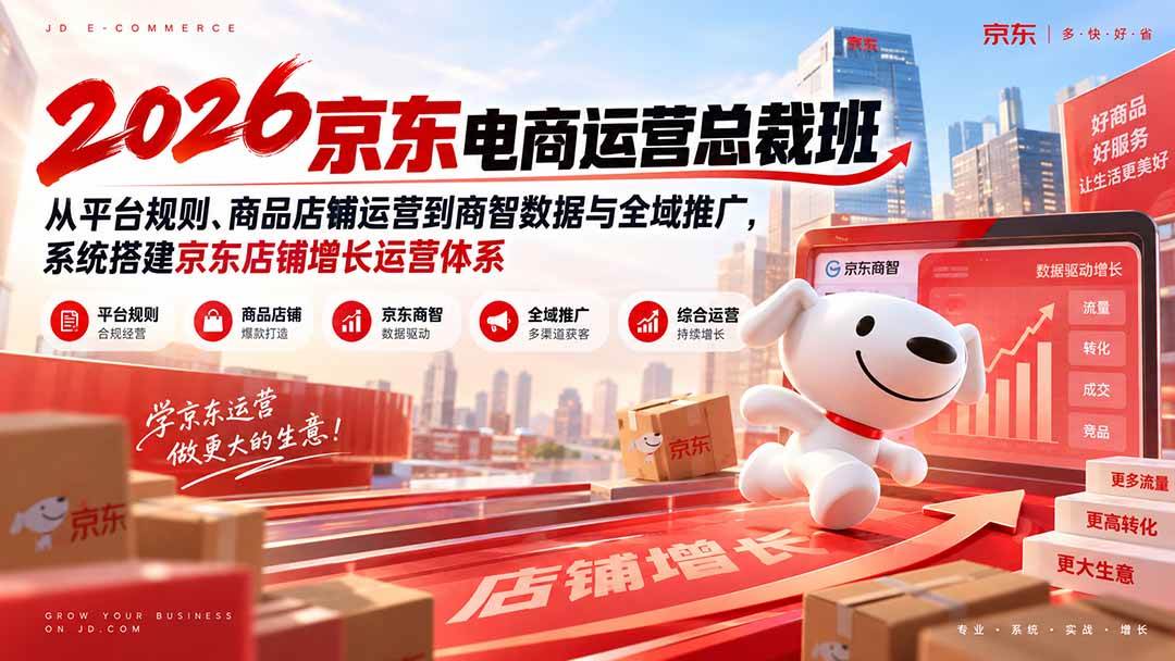 （20416期）2026京东电商运营总裁班：从平台规则、商品店铺运营到商智数据与全域推广，系统搭建京东店铺增长运营体系-泰戈创艺资源库