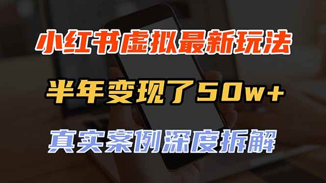 （20432期）小红书虚拟资料最新玩法，半年变现了50w+，真实案例深度拆解，可复制可批量-泰戈创艺资源库