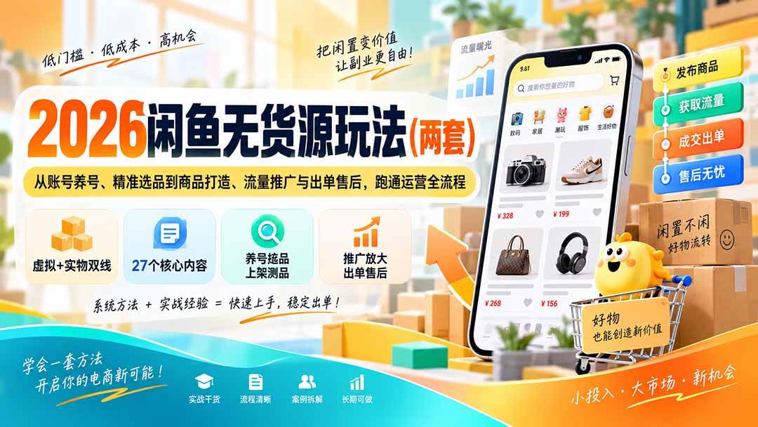 （20426期）2026闲鱼无货源玩法（两套）：从账号养号、精准选品到商品打造、流量推广与出单售后，跑通运营全流程-泰戈创艺资源库