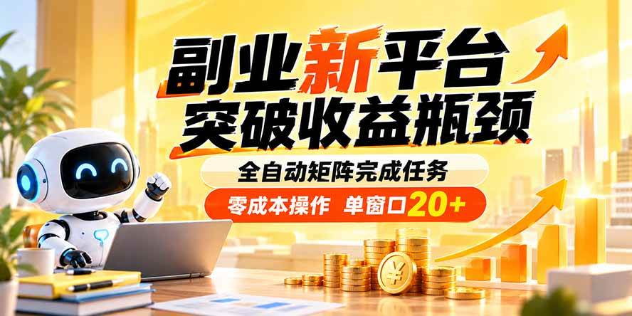 (20452期)副业新平台,突破收益瓶颈 全自动矩阵完成任务 零成本操作,单窗口20+-泰戈创艺资源库