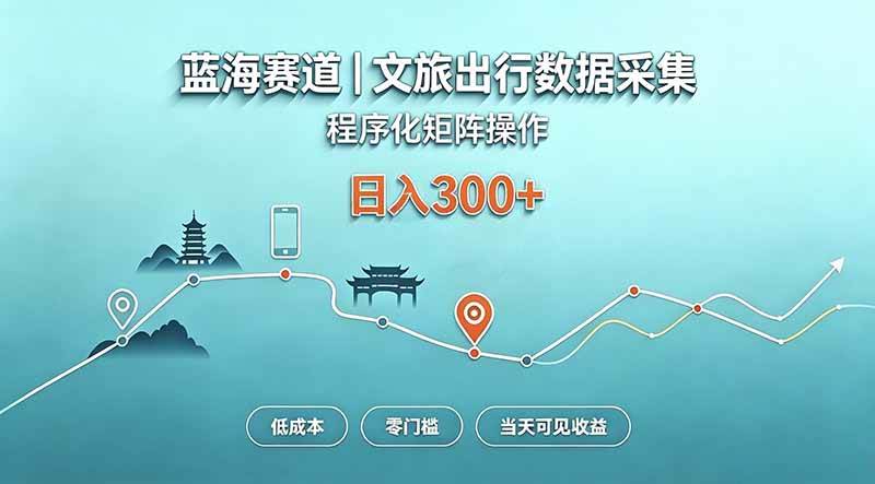 (20478期)蓝海赛道 文旅出行数据采集 程序化矩阵操作 低成本 零门槛 当天可见收益 日入300+-泰戈创艺资源库