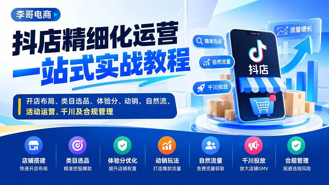 (20487期)抖店精细化运营一站式实战教程:开店布局、类目选品、体验分、动销、自然流、活动运营、千川及合规管理-泰戈创艺资源库