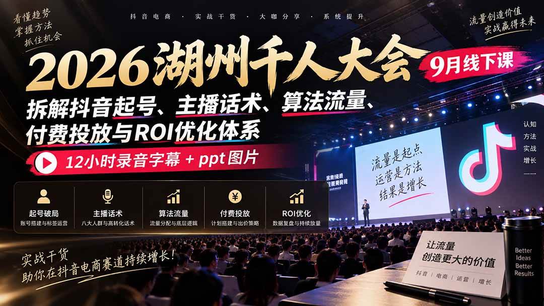 (20525期)2026湖州千人大会9月线下课:拆解抖音起号、主播话术、算法流量、付费投放与ROI优化体系,12小时录音字幕+ppt图片-泰戈创艺资源库