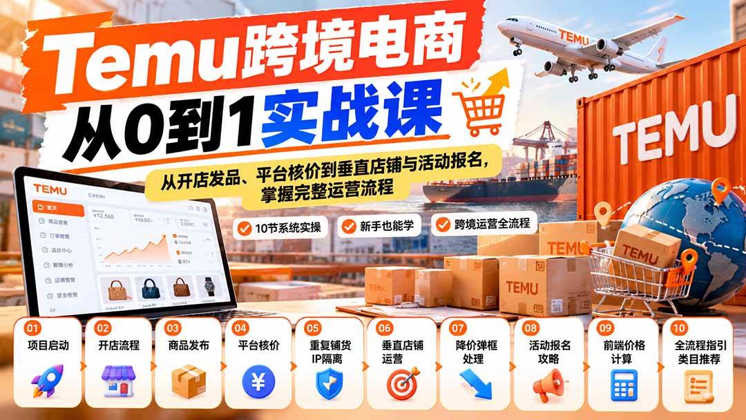 (20646期)【无水印】Temu跨境电商从0到1实战课:从开店发品、平台核价到垂直店铺与活动报名,掌握完整运营流程-泰戈创艺资源库